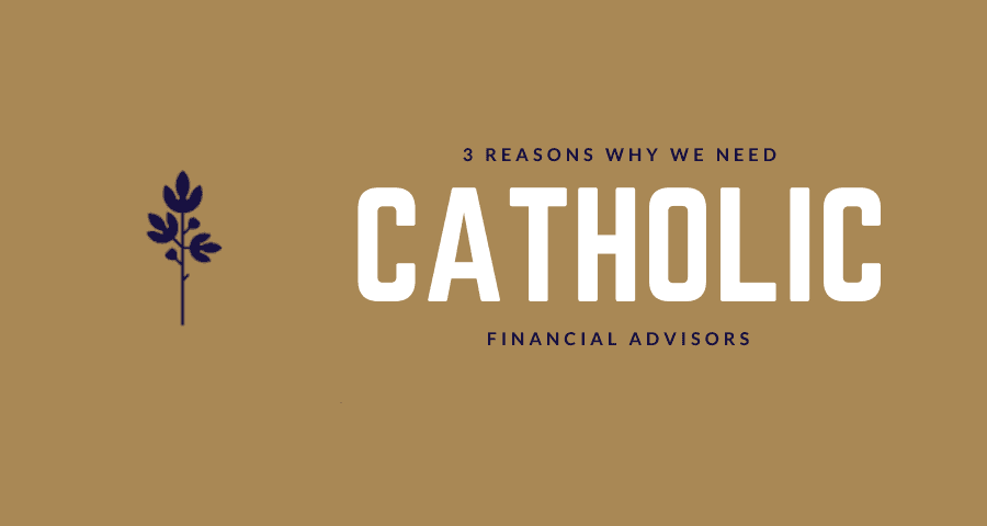 3 reasons why we need Catholic Financial Advisors